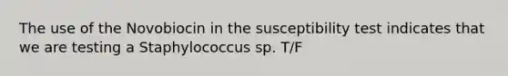 The use of the Novobiocin in the susceptibility test indicates that we are testing a Staphylococcus sp. T/F