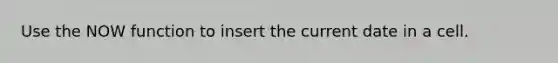 Use the NOW function to insert the current date in a cell.