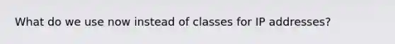 What do we use now instead of classes for IP addresses?