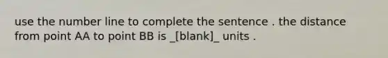 use the <a href='https://www.questionai.com/knowledge/kXggUsi0FB-number-line' class='anchor-knowledge'>number line</a> to complete the sentence . the distance from point AA to point BB is _[blank]_ units .