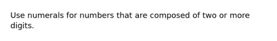 Use numerals for numbers that are composed of two or more digits.