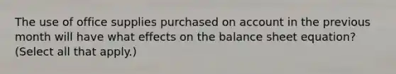 The use of office supplies purchased on account in the previous month will have what effects on the balance sheet equation? (Select all that apply.)