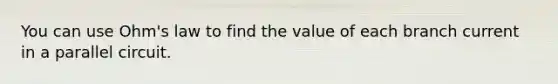 You can use Ohm's law to find the value of each branch current in a parallel circuit.