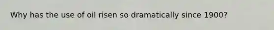 Why has the use of oil risen so dramatically since 1900?