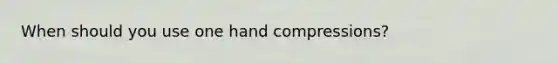 When should you use one hand compressions?