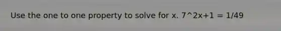 Use the one to one property to solve for x. 7^2x+1 = 1/49