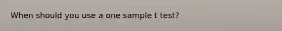 When should you use a one sample t test?