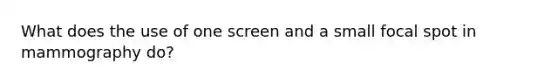 What does the use of one screen and a small focal spot in mammography do?