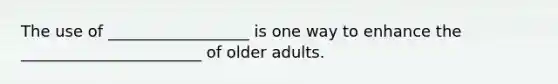 The use of __________________ is one way to enhance the _______________________ of older adults.