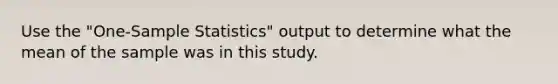 Use the "One-Sample Statistics" output to determine what the mean of the sample was in this study.