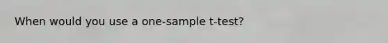 When would you use a one-sample t-test?