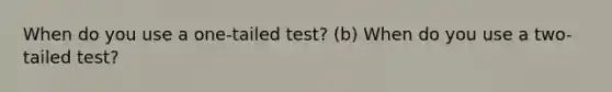 When do you use a one-tailed test? (b) When do you use a two-tailed test?