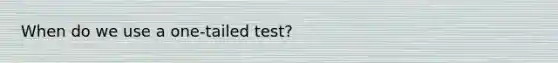 When do we use a one-tailed test?