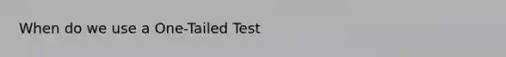 When do we use a One-Tailed Test