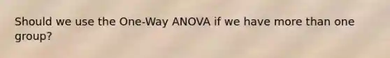 Should we use the One-Way ANOVA if we have more than one group?