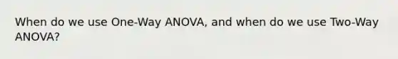 When do we use One-Way ANOVA, and when do we use Two-Way ANOVA?