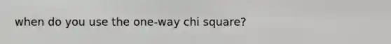 when do you use the one-way chi square?