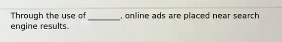 Through the use of ________, online ads are placed near search engine results.