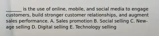 ​_______ is the use of​ online, mobile, and social media to engage​ customers, build stronger customer​ relationships, and augment sales performance. A. Sales promotion B. Social selling C. New-age selling D. Digital selling E. Technology selling