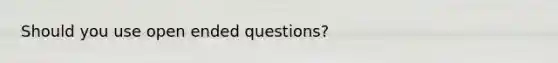 Should you use open ended questions?