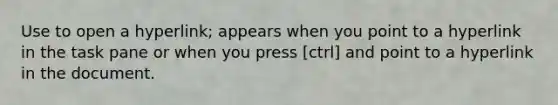 Use to open a hyperlink; appears when you point to a hyperlink in the task pane or when you press [ctrl] and point to a hyperlink in the document.