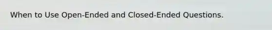 When to Use Open-Ended and Closed-Ended Questions.