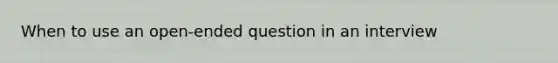 When to use an open-ended question in an interview