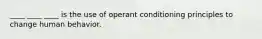 ____ ____ ____ is the use of operant conditioning principles to change human behavior.