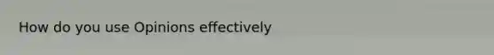 How do you use Opinions effectively