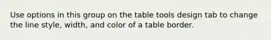 Use options in this group on the table tools design tab to change the line style, width, and color of a table border.