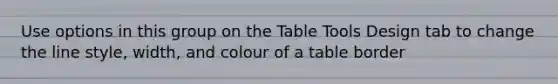 Use options in this group on the Table Tools Design tab to change the line style, width, and colour of a table border