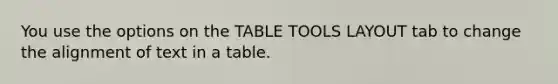 You use the options on the TABLE TOOLS LAYOUT tab to change the alignment of text in a table.