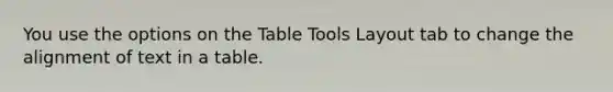 You use the options on the Table Tools Layout tab to change the alignment of text in a table.