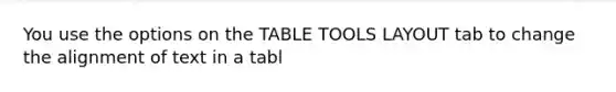 You use the options on the TABLE TOOLS LAYOUT tab to change the alignment of text in a tabl