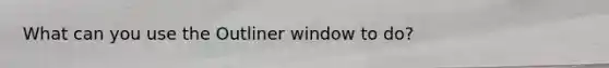 What can you use the Outliner window to do?