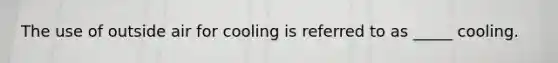 The use of outside air for cooling is referred to as _____ cooling.