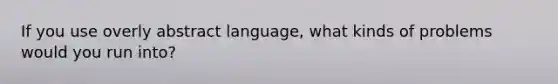 If you use overly abstract language, what kinds of problems would you run into?