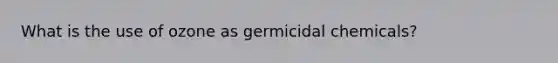 What is the use of ozone as germicidal chemicals?