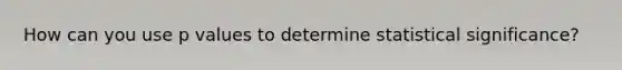 How can you use p values to determine statistical significance?