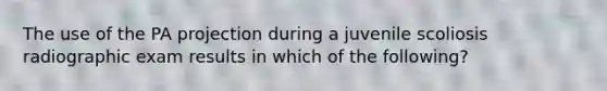 The use of the PA projection during a juvenile scoliosis radiographic exam results in which of the following?