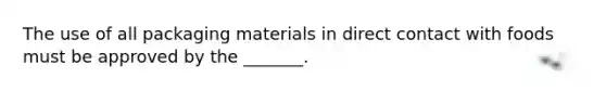 The use of all packaging materials in direct contact with foods must be approved by the _______.