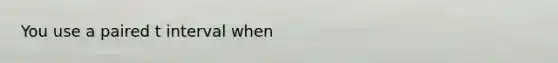 You use a paired t interval when