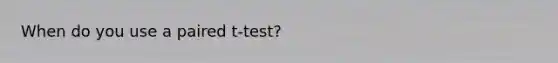 When do you use a paired t-test?