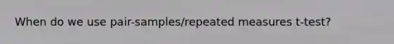 When do we use pair-samples/repeated measures t-test?