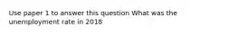 Use paper 1 to answer this question What was the unemployment rate in 2018