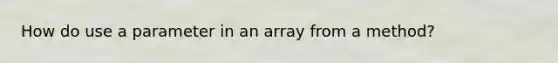 How do use a parameter in an array from a method?