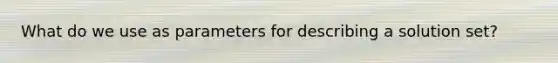 What do we use as parameters for describing a solution set?