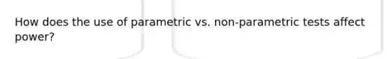 How does the use of parametric vs. non-parametric tests affect power?