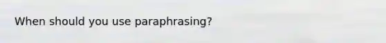 When should you use paraphrasing?