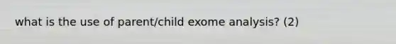 what is the use of parent/child exome analysis? (2)